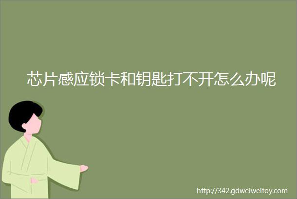 芯片感应锁卡和钥匙打不开怎么办呢